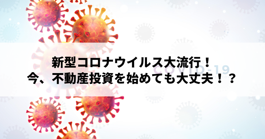 新型コロナウイルス大流行！経済状況の変動があっても不動産投資を始めても大丈夫！？