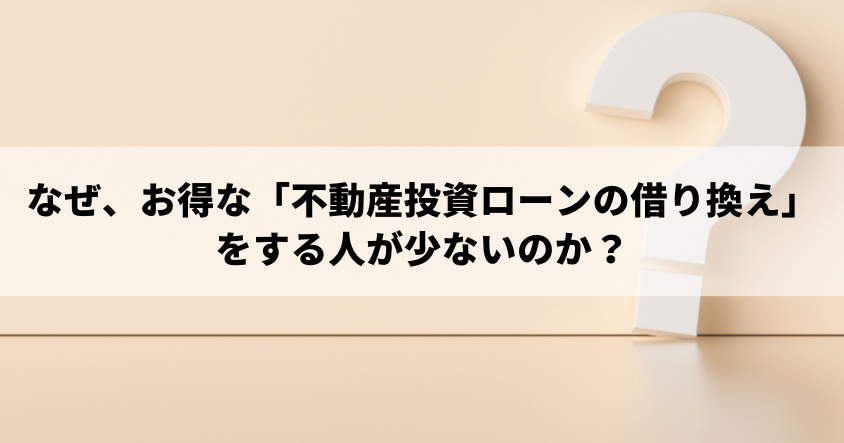 なぜ、お得な「不動産投資ローンの借り換え」をする人が少ないのか？