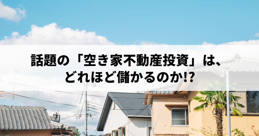 話題の「空き家不動産投資」は、どれほど儲かるのか!?