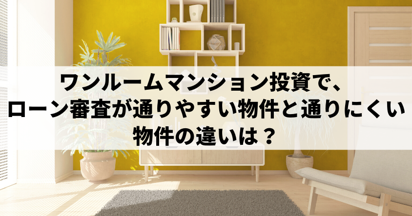 ワンルームマンション投資で、ローン審査が通りやすい物件と通りにくい物件の違いは？