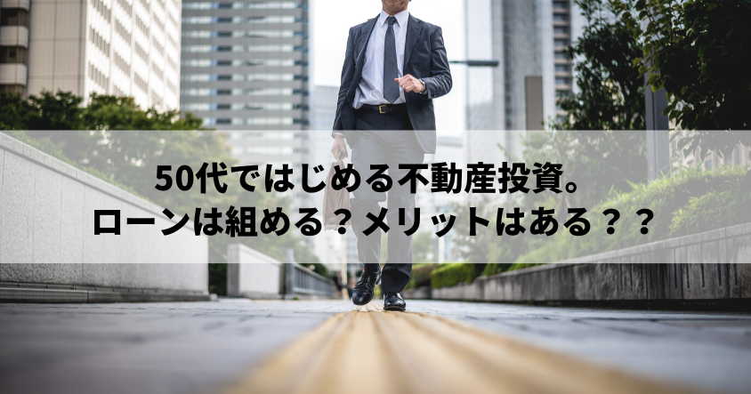 50代で始める不動産投資。ローンは組める？メリットはあるの？