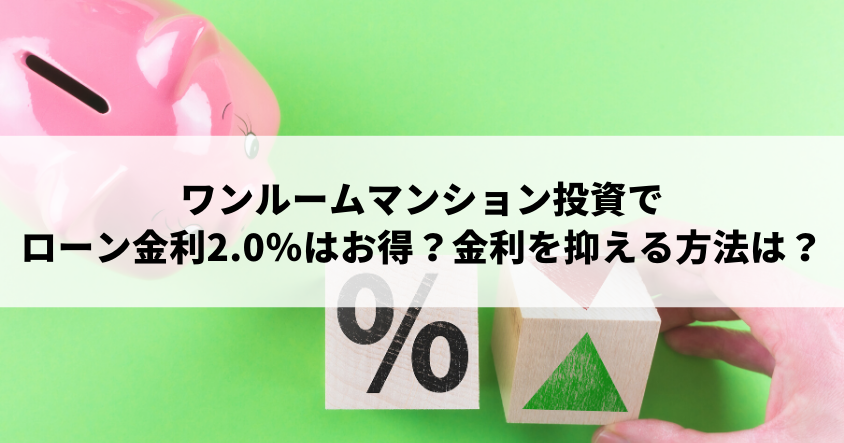 ワンルームマンション投資でローン金利2.0％はお得？ 金利を抑える方法は??