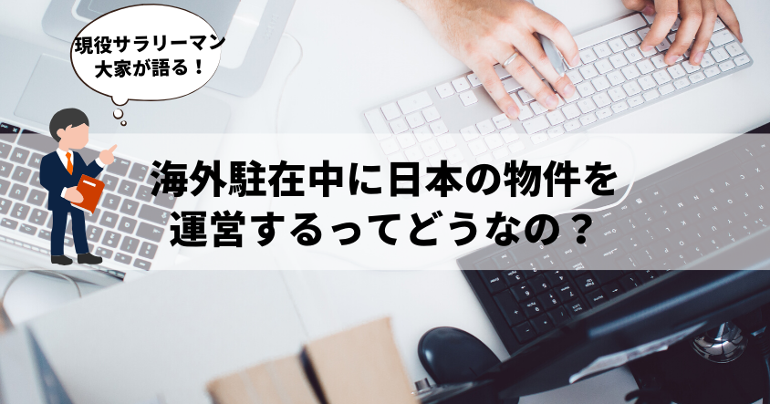 現役サラリーマン大家が語る！海外駐在中に日本の物件を運営するってどうなの？