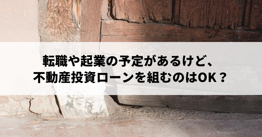 転職や起業の予定があるけど、それを隠して不動産投資ローンを組むのはOK？