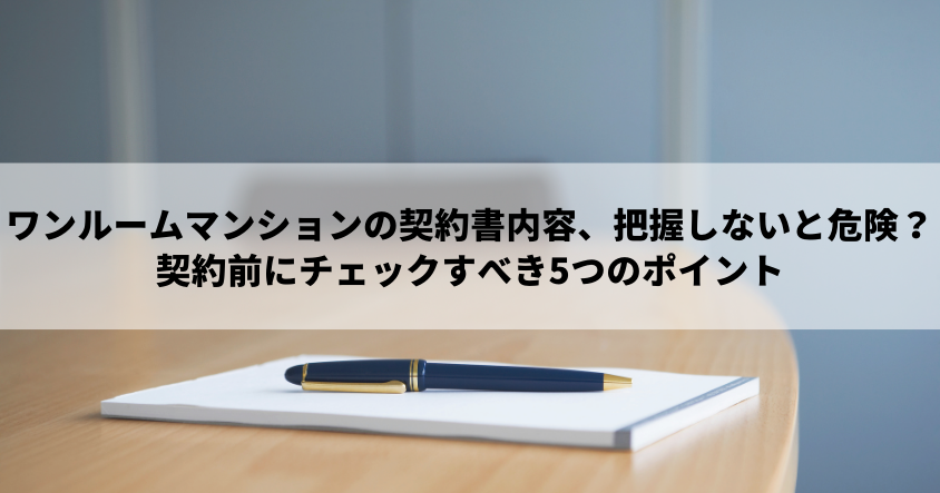 ワンルームマンションの契約書内容、把握しないと危険？契約前あらかじめチェックするべき5つのポイント