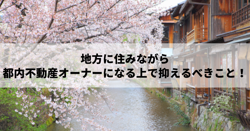 失敗したくない！地方に住みながら都内不動産オーナーになる上で抑えるべきこと！