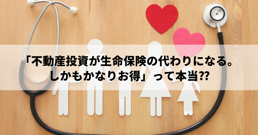 「不動産投資が生命保険の代わりになる。しかもかなりお得」って本当⁇