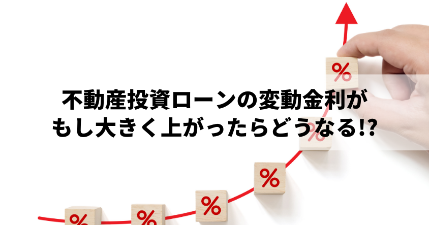 不動産投資ローンの変動金利がもし大きく上がったらどうなる!?