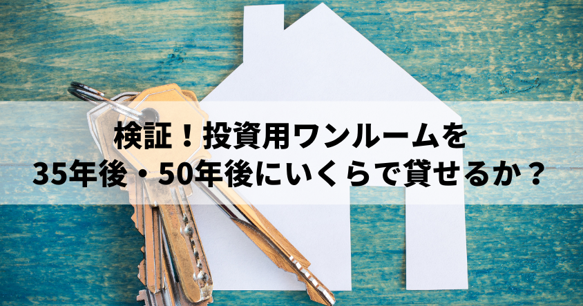 検証！投資用ワンルームを35年後・50年後にいくらで貸せるか？