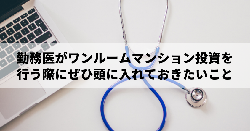 勤務医がワンルームマンション投資を行う際にぜひ頭に入れておきたいこと