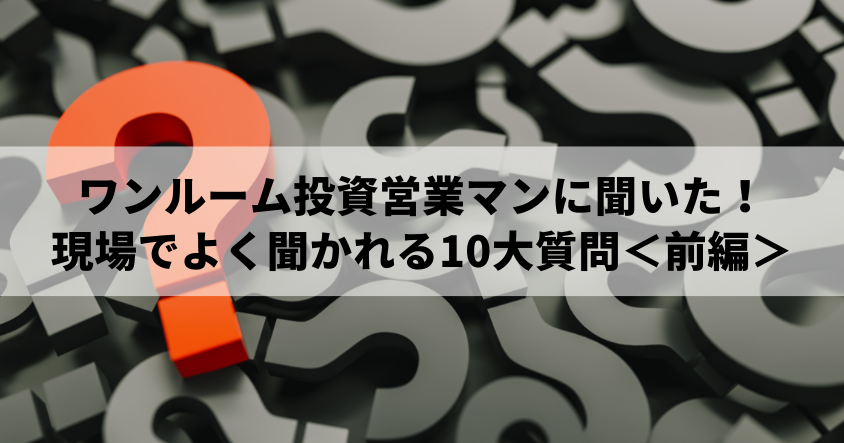 ワンルーム投資営業マンに聞いた！現場でよく聞かれる10大質問＜前編＞