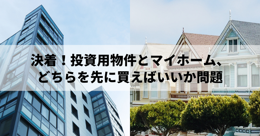 決着！投資用物件とマイホーム、どちらを先に買えばいいか問題