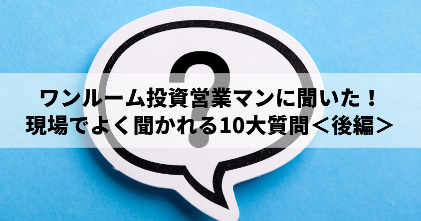 ワンルーム投資営業マンに聞いた！現場でよく聞かれる10大質問＜後編＞