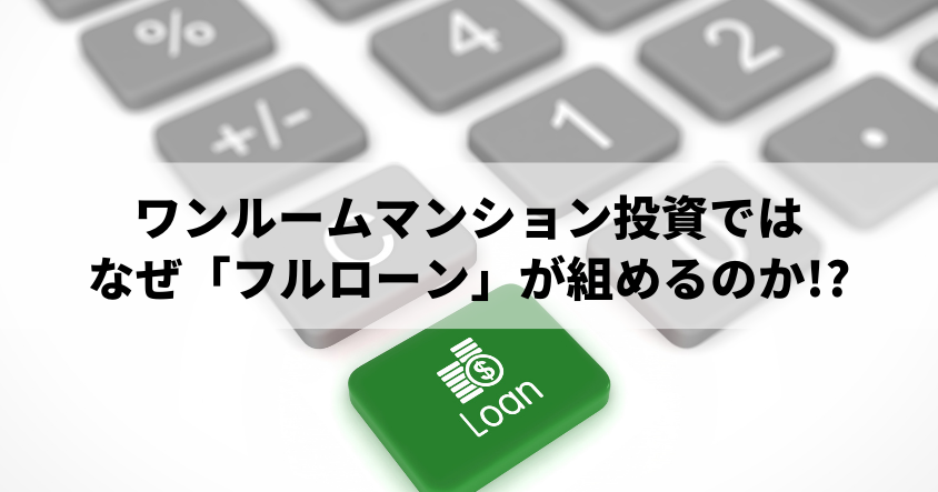 ワンルームマンション投資ではなぜ「フルローン」が組めるのか!?