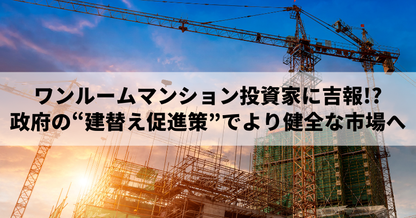 ワンルームマンション投資家に吉報!?政府の“建替え促進策”でより健全な市場へ