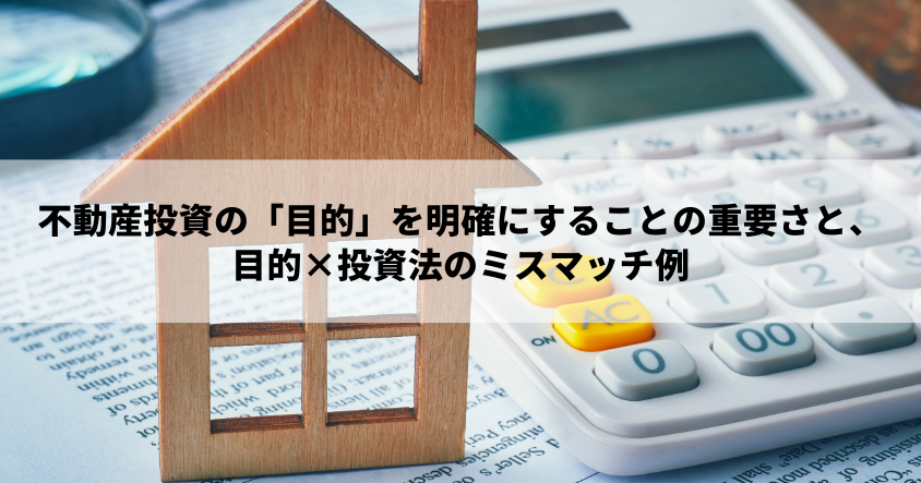 不動産投資の「目的」を明確にすることの重要さと、目的×投資法のミスマッチ例