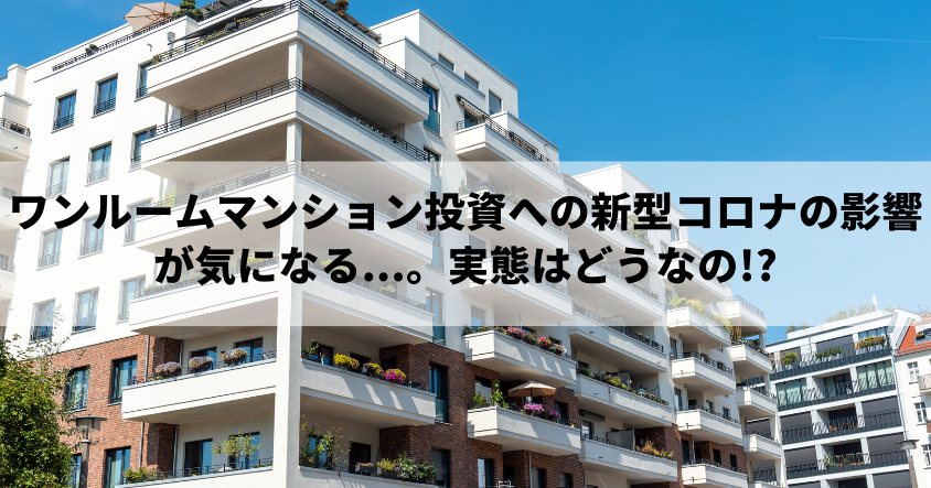 ワンルームマンション投資への新型コロナの影響が気になる...。実態はどうなの!?