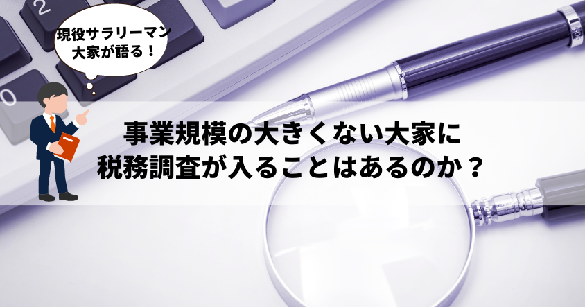 現役サラリーマン大家が語る！事業規模の大きくない大家に税務調査が入ることはあるのか？