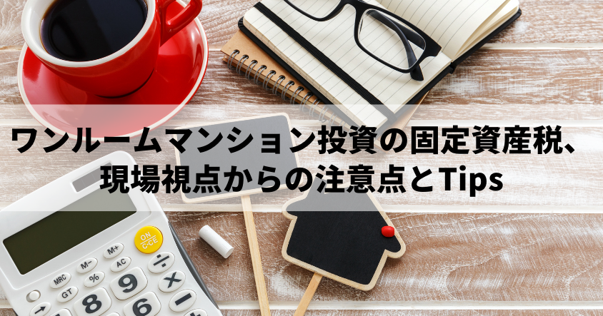 ワンルームマンション投資の固定資産税、現場視点からの注意点とTips