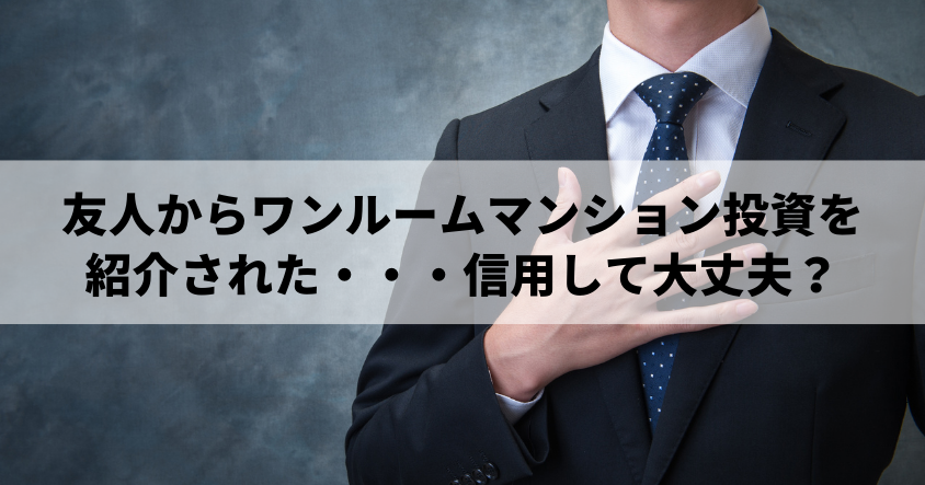 友人からワンルームマンション投資を紹介された・・・信用して大丈夫？