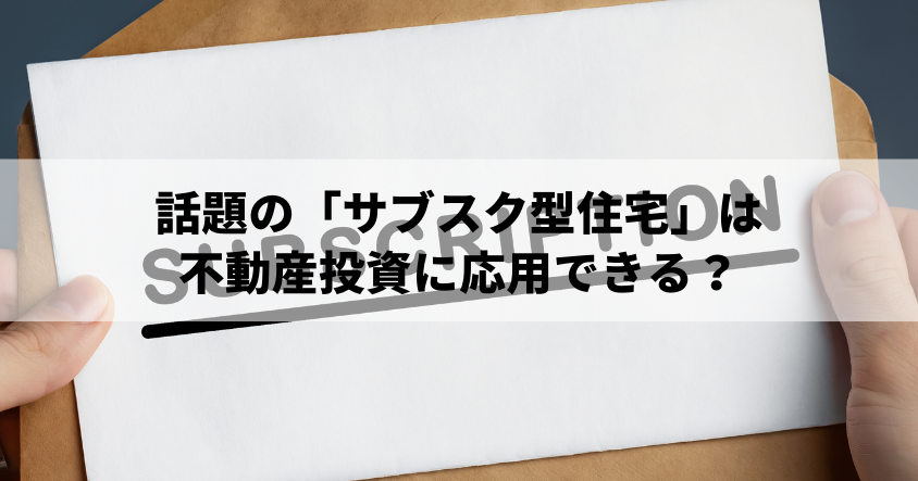 話題の「サブスク型住宅」は、不動産投資に応用できる？