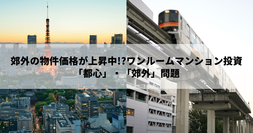 郊外の物件価格が上昇中!?ワンルームマンション投資「都心」・「郊外」問題