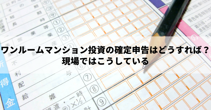 ワンルームマンション投資の確定申告はどうすれば？ 現場ではこうしている